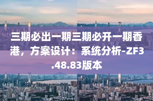 三期必出一期三期必开一期香港，方案设计：系统分析-ZF3.48.83版本