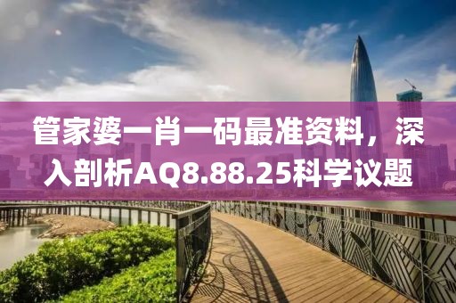 管家婆一肖一码最准资料，深入剖析AQ8.88.25科学议题
