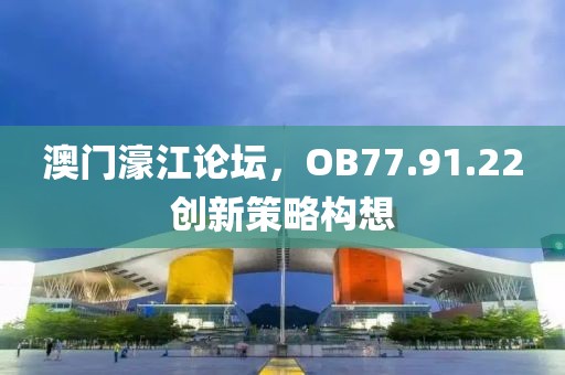 澳门濠江论坛，OB77.91.22创新策略构想