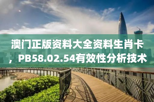 澳门正版资料大全资料生肖卡，PB58.02.54有效性分析技术