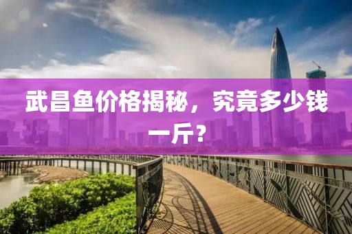 武昌鱼价格揭秘，究竟多少钱一斤？