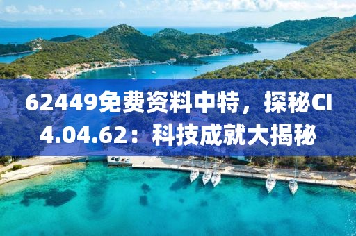 62449免费资料中特，探秘CI4.04.62：科技成就大揭秘