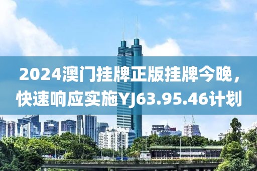 2024澳门挂牌正版挂牌今晚，快速响应实施YJ63.95.46计划