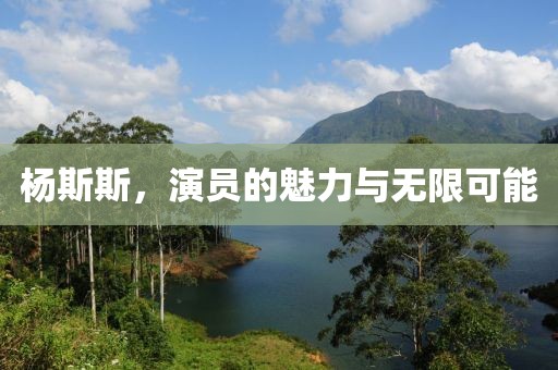 杨斯斯，演员的魅力与无限可能