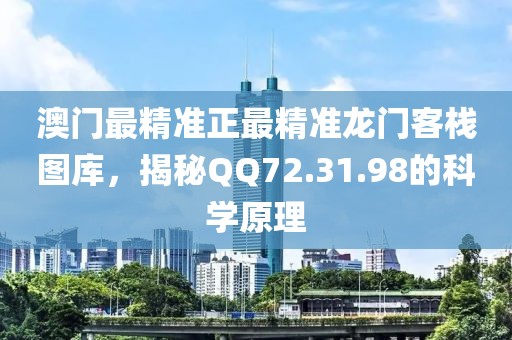 澳门最精准正最精准龙门客栈图库，揭秘QQ72.31.98的科学原理