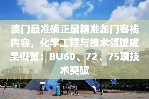 澳门最准确正最精准龙门客栈内容，化学工程与技术领域成果概览：BU60、72、75项技术突破