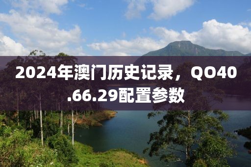 2024年澳门历史记录，QO40.66.29配置参数