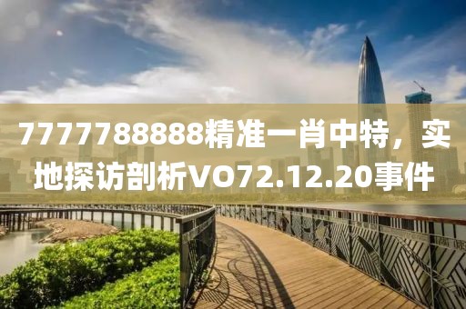 7777788888精准一肖中特，实地探访剖析VO72.12.20事件