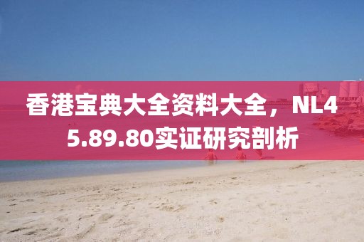 香港宝典大全资料大全，NL45.89.80实证研究剖析