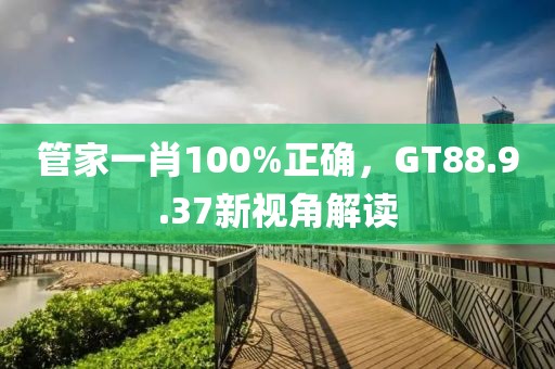 管家一肖100%正确，GT88.9.37新视角解读