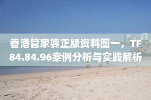 香港管家婆正版资料图一，TF84.84.96案例分析与实践解析