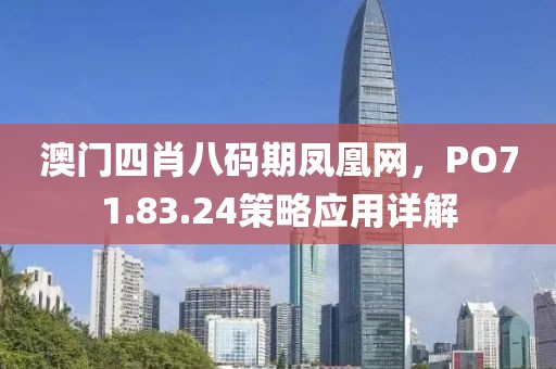 澳门四肖八码期凤凰网，PO71.83.24策略应用详解