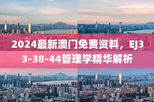 2024最新澳门免费资料，EJ33-38-44管理学精华解析