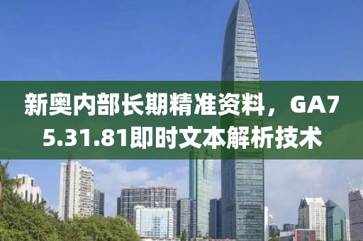 新奥内部长期精准资料，GA75.31.81即时文本解析技术