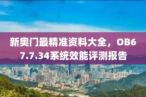 新奥门最精准资料大全，OB67.7.34系统效能评测报告