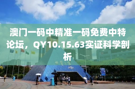 澳门一码中精准一码免费中特论坛，QY10.15.63实证科学剖析