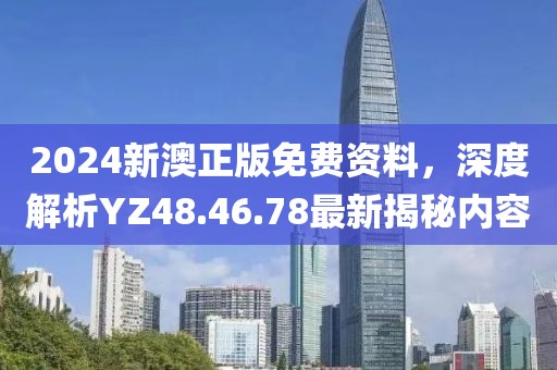 2024新澳正版免费资料，深度解析YZ48.46.78最新揭秘内容