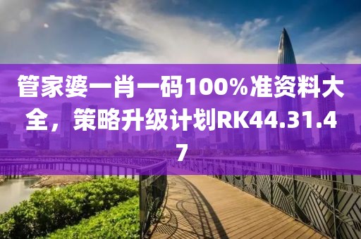管家婆一肖一码100%准资料大全，策略升级计划RK44.31.47