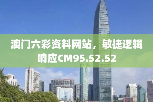 澳门六彩资料网站，敏捷逻辑响应CM95.52.52