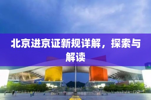 北京进京证新规详解，探索与解读
