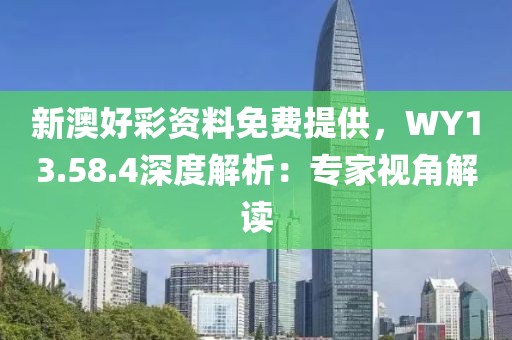 新澳好彩资料免费提供，WY13.58.4深度解析：专家视角解读