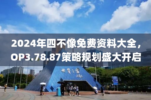 2024年四不像免费资料大全，OP3.78.87策略规划盛大开启