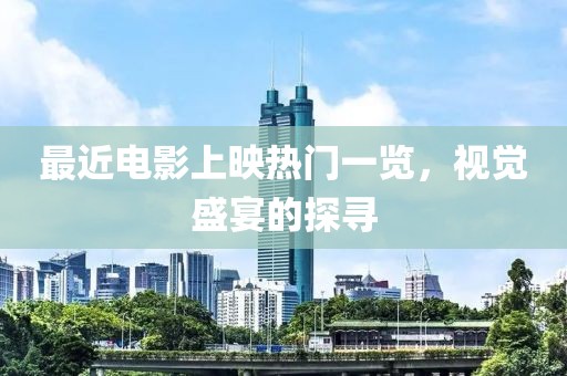 最近电影上映热门一览，视觉盛宴的探寻