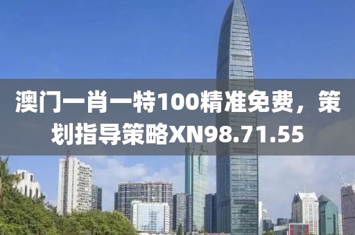 澳门一肖一特100精准免费，策划指导策略XN98.71.55