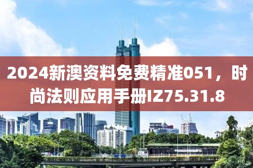 2024新澳资料免费精准051，时尚法则应用手册IZ75.31.8