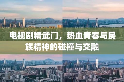 电视剧精武门，热血青春与民族精神的碰撞与交融