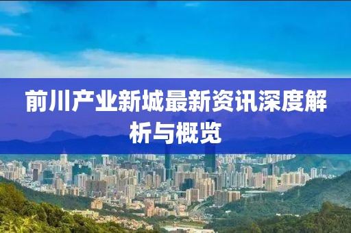 前川产业新城最新资讯深度解析与概览