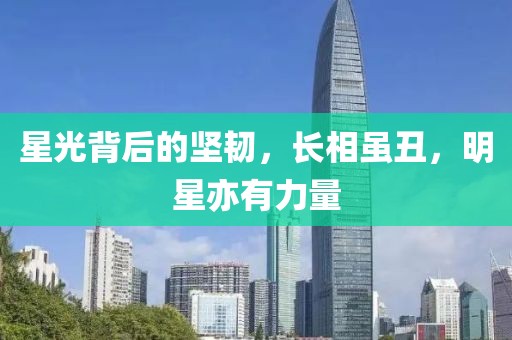 星光背后的坚韧，长相虽丑，明星亦有力量
