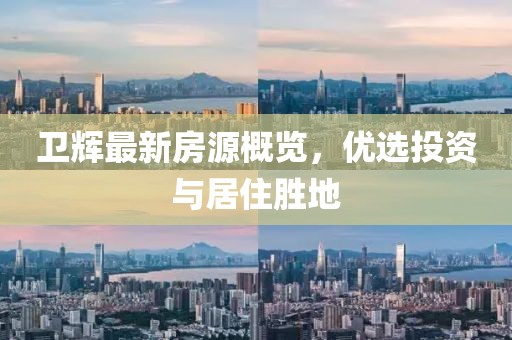 卫辉最新房源概览，优选投资与居住胜地