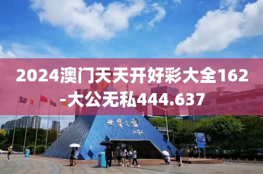 2024澳门天天开好彩大全162-大公无私444.637