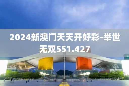 2024新澳门天天开好彩-举世无双551.427