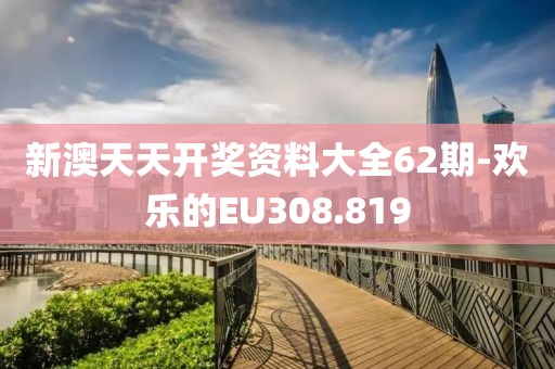 新澳天天开奖资料大全62期-欢乐的EU308.819