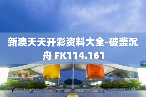 新澳天天开彩资料大全-破釜沉舟 FK114.161