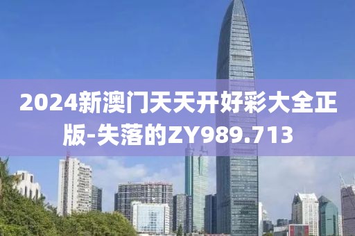 2024新澳门天天开好彩大全正版-失落的ZY989.713