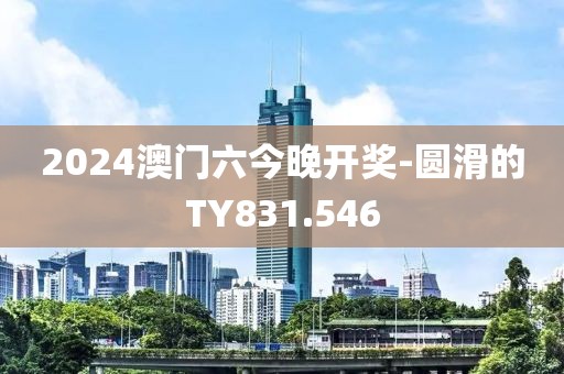 2024澳门六今晚开奖-圆滑的TY831.546