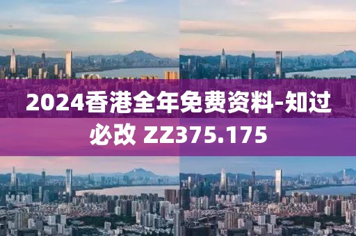 2024香港全年免费资料-知过必改 ZZ375.175