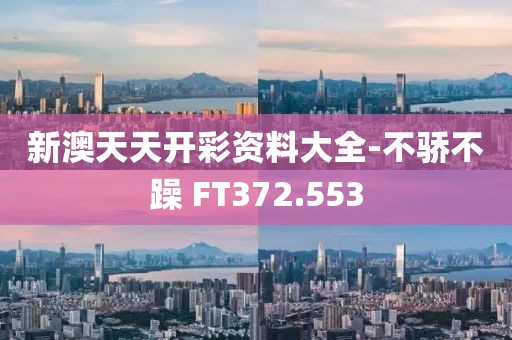 新澳天天开彩资料大全-不骄不躁 FT372.553