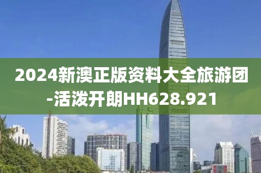 2024新澳正版资料大全旅游团-活泼开朗HH628.921