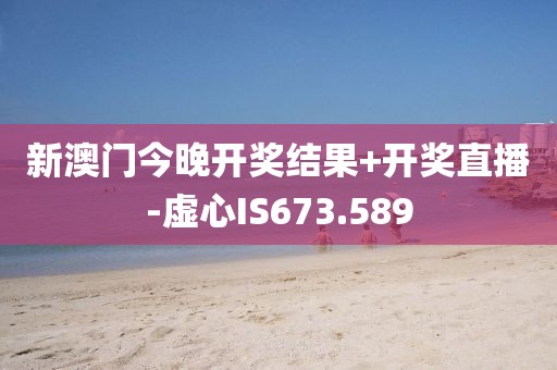 新澳门今晚开奖结果+开奖直播-虚心IS673.589
