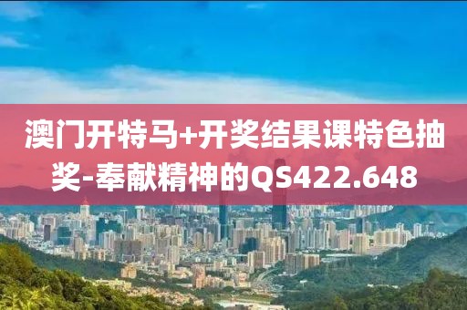 澳门开特马+开奖结果课特色抽奖-奉献精神的QS422.648