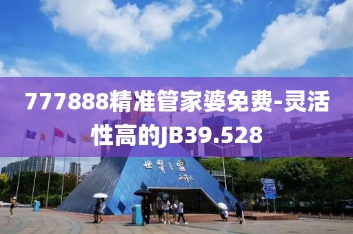 777888精准管家婆免费-灵活性高的JB39.528