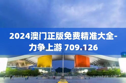 2024澳门正版免费精准大全-力争上游 709.126
