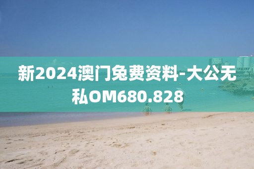 新2024澳门兔费资料-大公无私OM680.828