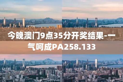 今晚澳门9点35分开奖结果-一气呵成PA258.133