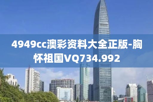 4949cc澳彩资料大全正版-胸怀祖国VQ734.992