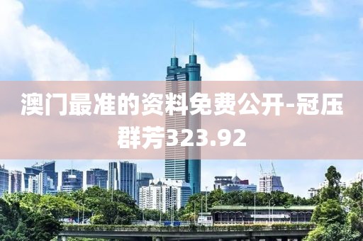 澳门最准的资料免费公开-冠压群芳323.92